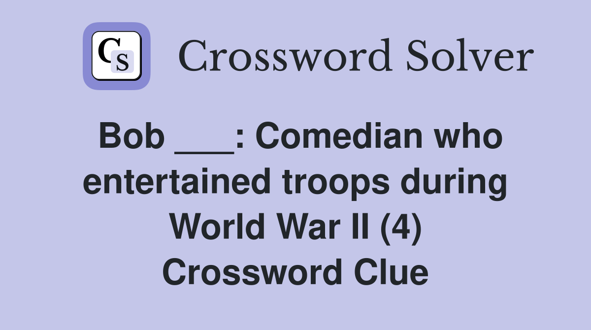 Bob ___ Comedian who entertained troops during World War II (4